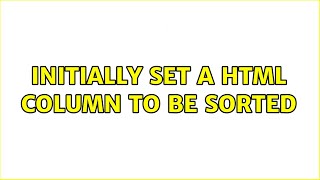 Initially set a HTML Column to be sorted (3 Solutions!!)