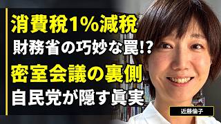 【近藤倫子】消費税1%減税は財務省の巧妙な「罠」なのか？密室の裏側：自民党は我々に何を隠しているのか？