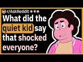 What was the most shocking thing you heard the quiet kid say?
