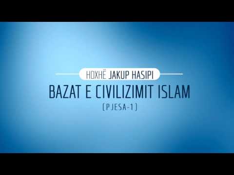 Bazat e civilizimit Islam (pjesa-1) - Hoxhë Jakup Hasipi