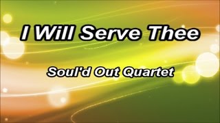 I Will Serve Thee - Soul'd Out Quartet  (Lyrics)