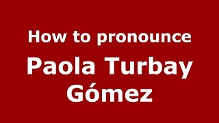 How to pronounce Paola Turbay Gómez