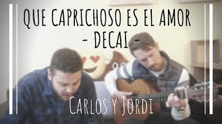 Decai - Que caprichoso es el amor | Carlos y Jordi