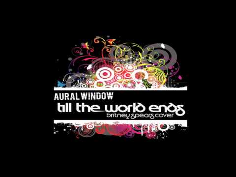 Aural Window - Till The World Ends (Britney Spears Cover)