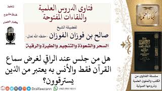 هل الجلوس عند الراقي بغرض استماع القرآن يعتبر من الاسترقاء؟ لمعالي الشيخ صالح الفوزان