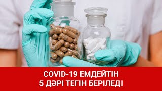 COVID-19 ЕМДЕЙТІН 5 ДӘРІ ТЕГІН БЕРІЛЕДІ