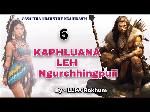 KAPHLUANA LEH NGURCHHINGPUII - 6 | By - Llpa Rokhum ( Pasaltha thawnthu ngaihnawm )