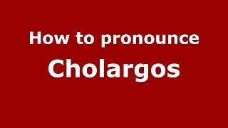 How to pronounce Cholargos