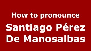 How to pronounce Santiago Pérez De Manosalbas