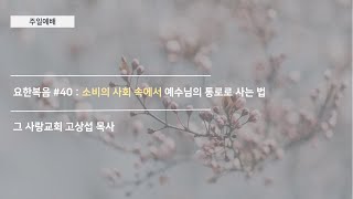 [주일예배] 요한복음 #40 : 소비의 사회 속에서 예수님의 통로로 사는 법