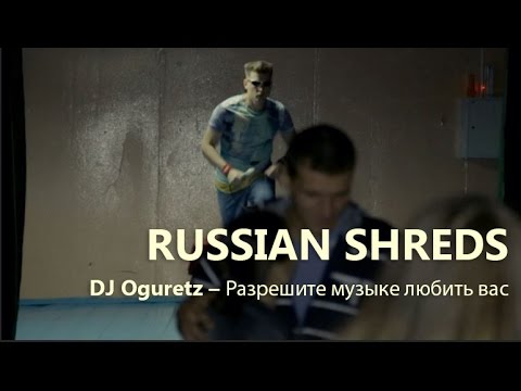 Russian Shreds #2: DJ Oguretz – Разрешите музыке любить вас