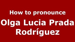 How to pronounce Olga Lucia Prada Rodríguez