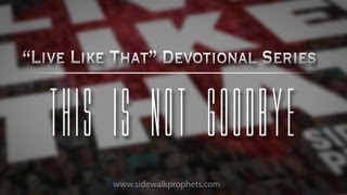 This Is Not Goodbye- Sidewalk Prophets &quot;Live Like That&quot; Devo Series