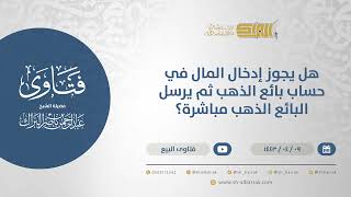 صورة هل يجوز إدخال المال في حساب بائع الذهب ثم يرسل البائع الذهب مباشرة؟  - الشيخ عبدالرحمن البراك(12733)