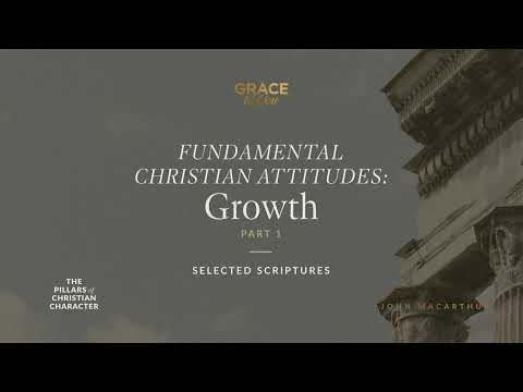Fundamental Christian Attitudes: Growth, Part 1 (Selected Scriptures) John MacArthur