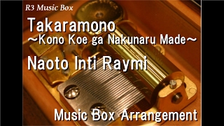 Takaramono ~Kono Koe ga Nakunaru Made~/Naoto Inti Raymi [Music Box]