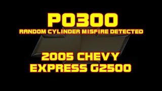 ⭐ 2005 Chevy Express G2500 - P0300 - Random Cylinder Misfire