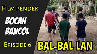 BAL-BAL LAN | Film pendek BOCAH BANCOL | Episode 6