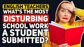 English Teachers, What's the MOST DISTURBING School Work A Student ever Submitted? - Reddit Podcast