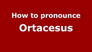 How to pronounce Ortacesus
