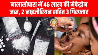 🚨 46 लाख की ड्रग्स पकड़ी गई! नालासोपारा में 2 नाइजीरियन समेत 3 गिरफ्तार |