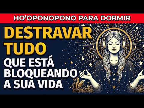 HO'OPONOPONO PARA DORMIR: DESTRAVAR TUDO QUE ESTÁ BLOQUEANDO A SUA VIDA
