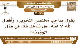 [428 -521] يقول صاحب مختصر التحرير: وأفعال الله لا لعلة، هل يدخل هذا في قول الجبرية؟ - صالح الفوزان
