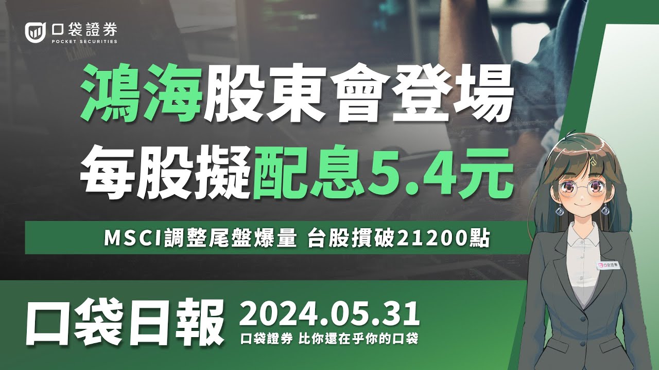 【口袋日報】MSCI調整尾盤爆量,台股摜破21200點!鴻海股東會登場,每股擬配息5.4元!2024.05.31