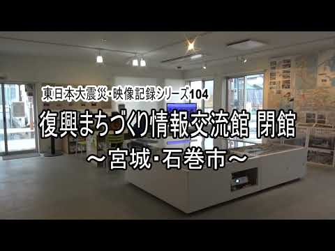 東日本大震災シリーズ104　復興まちづくり情報交流館 閉館～宮城・石巻市～