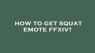How to get squat emote ffxiv