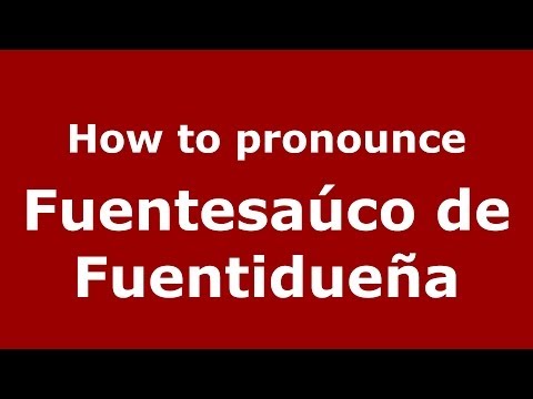 How to pronounce Fuentesaúco de Fuentidueña (Spanish/Spain) - PronounceNames.com
