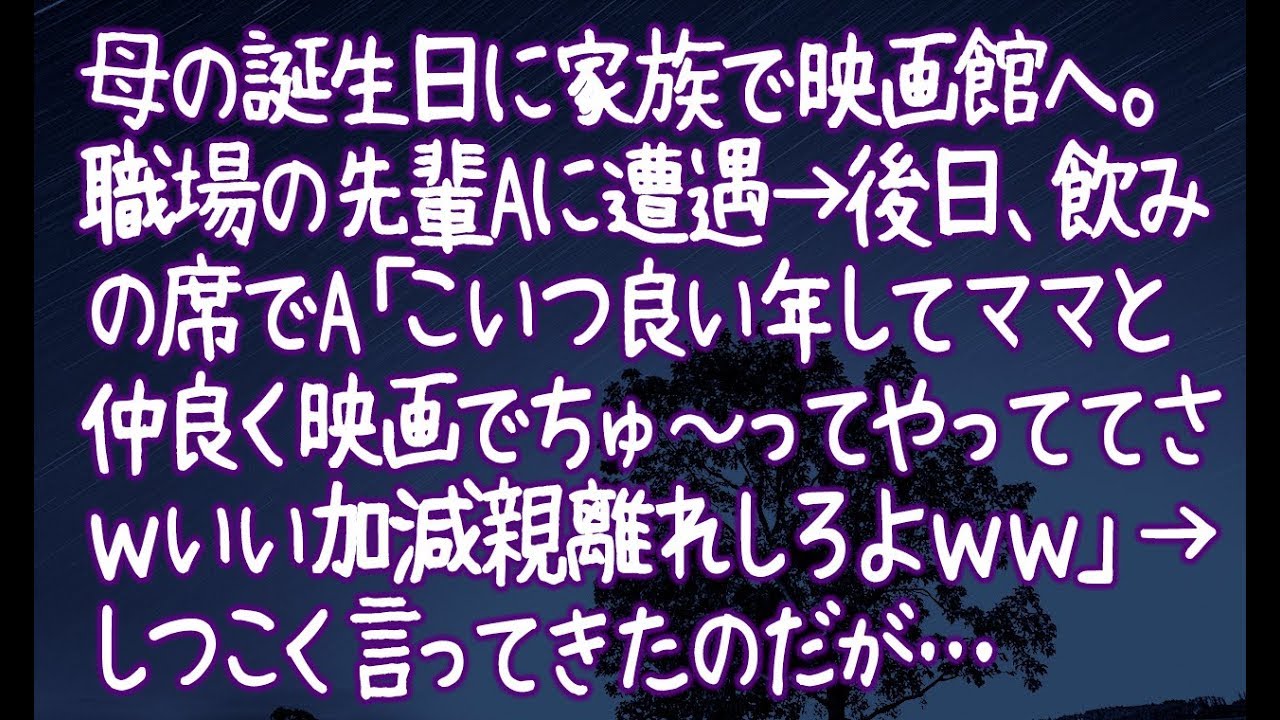 【修羅場】母の誕生日に家族で映画館へ。職場の先輩Aに遭遇→後日、飲みの席でA「こいつ良い年してママと仲良く映画でちゅ～ってやっててさｗいい加減親離れしろよｗｗ」→しつこく言ってきたのだが…