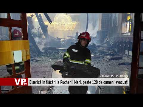 Biserică în flăcări la Puchenii Mari, peste 120 de oameni evacuați