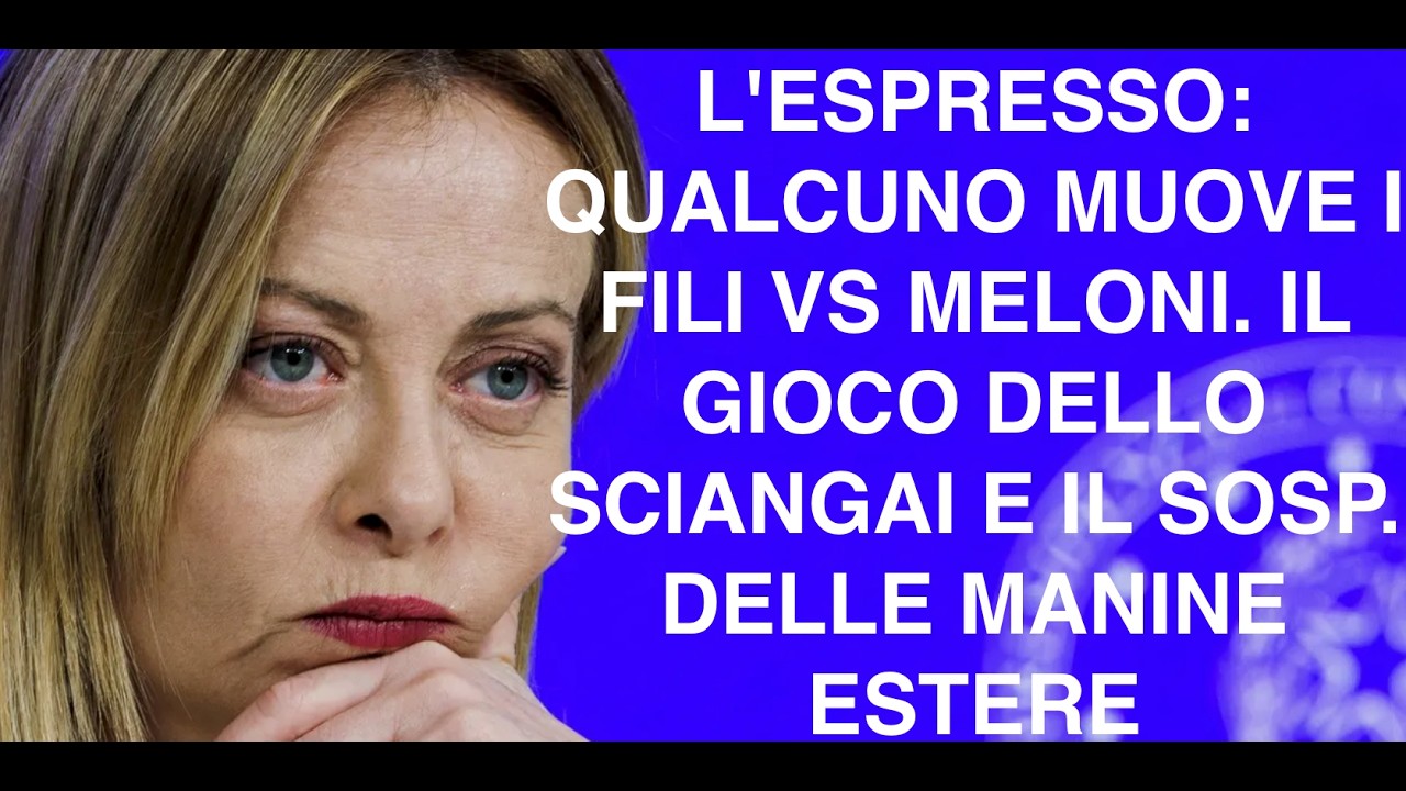 L'ESPRESSO: QUALCUNO MUOVE I FILI VS MELONI. IL GIOCO DELLO SCIANGAI E IL SOSP. DELLE MANINE ESTERE