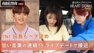 【4話】INI田島もベタ褒め…甘い言葉の連続!ドライブデートで男女が急接近…?!❤️『HEART SIGNAL JAPAN』1〜4話無料配信中🎬