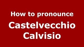 How to pronounce Castelvecchio Calvisio