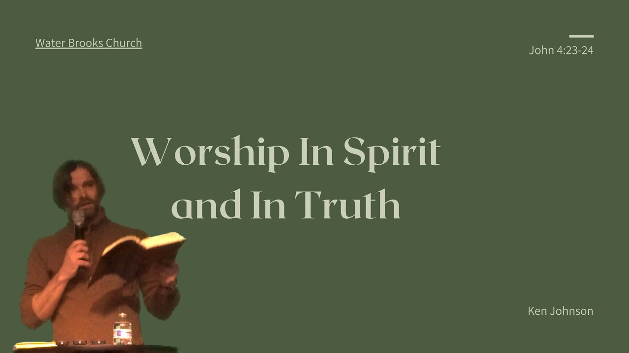 Worship In Spirit and In Truth John 4:23-24 Ken Johnson