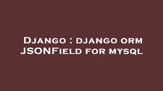 Download the video "Django : django orm JSONField for mysql"