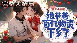【完结】💕《重生小知青她带着百亿物资下乡了》林念禾带着顶级空间与百亿物资穿越，在生产队轻松虐?