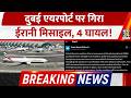 Breaking News Dubai International Airport पर गिरा Irani Missile 4 घायल