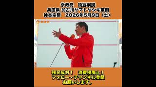 参政党　街宣演説　兵庫県 加古川ヤマトヤシキ東側　神谷宗幣　2026年5月9日（土） 9