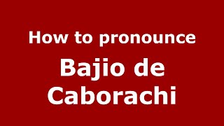 How to pronounce Bajio De Caborachi