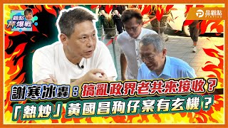 政治的盡頭是什麼呢？綠營「熱炒」黃國昌狗仔案有玄機？謝寒冰轟：搞亂政界老共來接收？  ｜品觀點