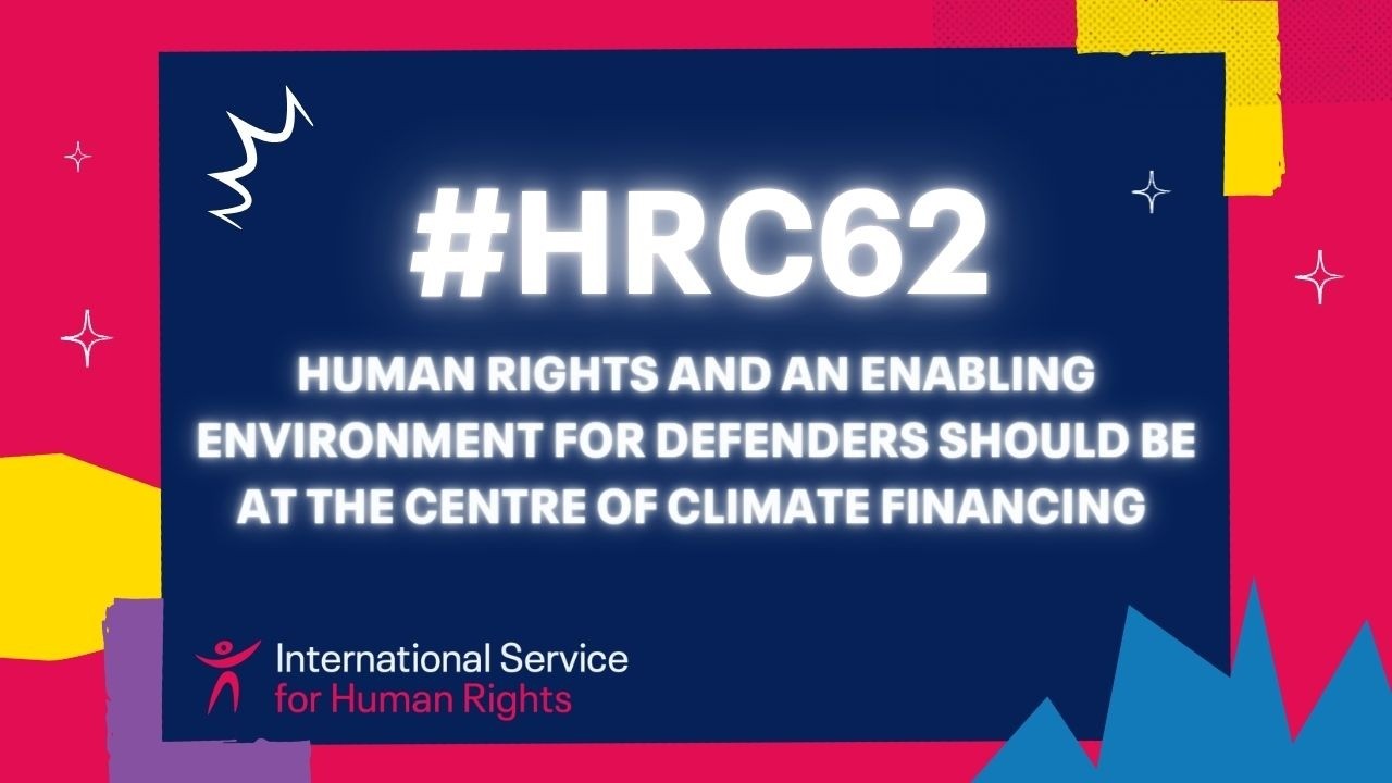 #HRC62: Human rights, an enabling environment for defenders should be central to climate financing