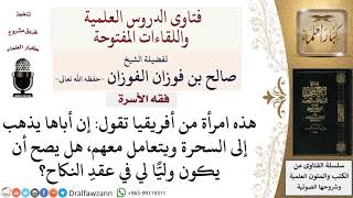 هل يصح أن يكون وليًّا في عقد النكاح من يذهب إلى السحرة ويتعامل معهم؟ لمعالي الشيخ صالح الفوزان