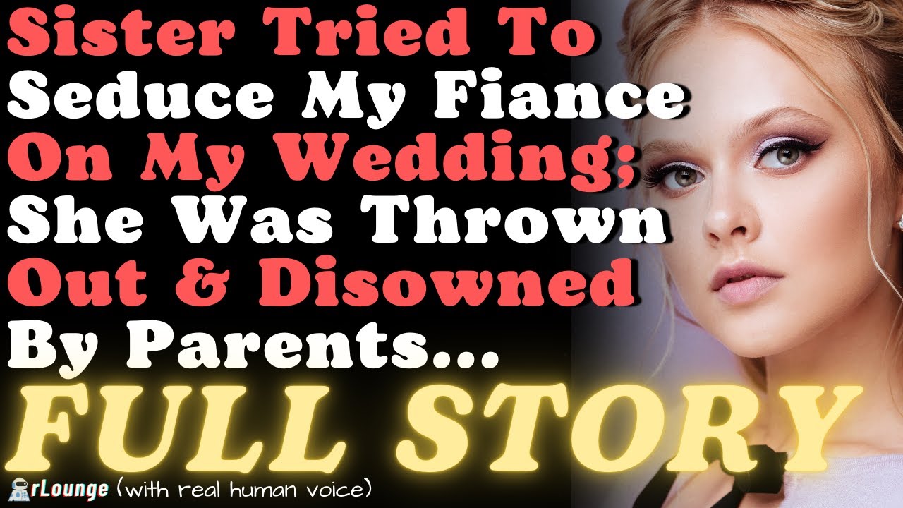 Sister Tried To Seduce My Fiance On My Wedding; She Was Thrown Out & Disowned By Parents