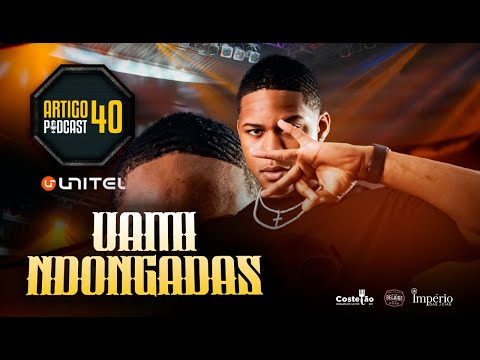 ARTIGO 40 PODCAST - UAMI NDONGADAS #120