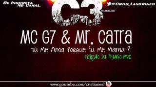 MC G7  & MR CATRA   - TU ME AMA PORQUE TU ME MAMA  VERSÃO OFICIAL ''DJ THIAGO MPC''.2013