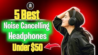 Top 5 Noise Cancelling Headphones 2025 Under $50 | Amazon’s Hottest Picks