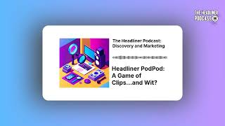 Headliner PodPod: A Game of Clips...and Wit? | The Headliner Podcast: Discovery and Marketing
